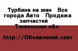 Турбина на ман - Все города Авто » Продажа запчастей   . Тюменская обл.